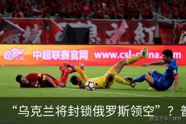 “乌克兰将封锁俄罗斯领空”？普京回应