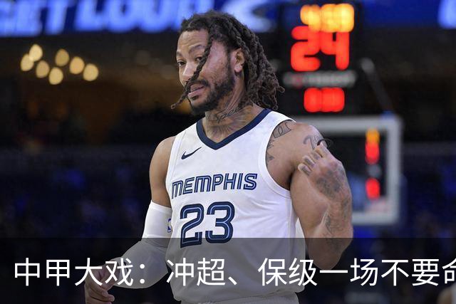 中甲大戏：冲超、保级一场不要命的较量来袭！