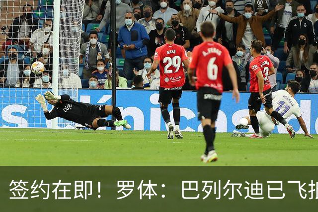 签约在即！罗体：巴列尔迪已飞抵罗马 先租后买+买断费1500万欧