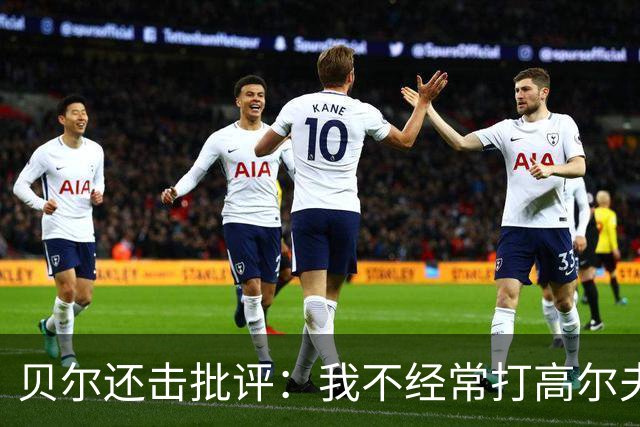 贝尔还击批评：我不经常打高尔夫 也没一直养伤
