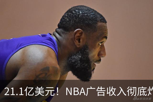 21.1亿美元！NBA广告收入彻底炸了，760亿美元转播合同开始兑现