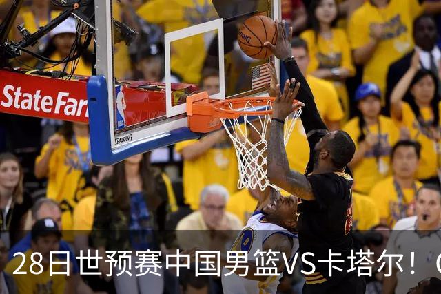 28日世预赛中国男篮VS卡塔尔！CCTV5直播，男篮12人名单基本成型